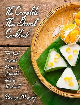 The Complete Thai Dessert Cookbook: The Best Dessert Recipes, Straight Out of Thailand! by Urassaya Manaying