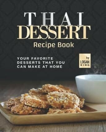 Thai Dessert Recipe Book: Your Favorite Desserts That You Can Make at Home by Logan King